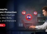 How Seqrite Endpoint Protection Blocks Non-Human Threats like Bots, Scripts, and Malware